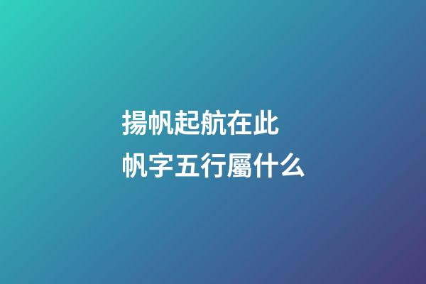 揚帆起航在此 帆字五行屬什么